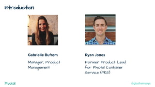 Introduction
Gabrielle Bufrem
Manager, Product
Management
Ryan Jones
Former Product Lead
for Pivotal Container
Service (PKS)
@gbufremsays
 