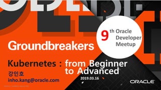 Copyright © 2017, Oracle and/or its affiliates. All rights reserved. | Confidential – Oracle Internal/Restricted/Highly Restricted 1
th
강인호
inho.kang@oracle.com
Kubernetes : from Beginner
to Advanced
2019.03.16
9th Oracle
Developer
Meetup
 