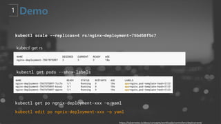 kubectl get rs
kubectl scale --replicas=4 rs/nginx-deployment-75bd58f5c7
kubectl get pods --show-labels
https://kubernetes.io/docs/concepts/workloads/controllers/deployment/
kubectl get po ngnix-deployment-xxx –o yaml
kubectl edit po ngnix-deployment-xxx –o yaml
 