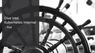 Confidential – Oracle Internal/Restricted/Highly Restricted 30
Dive into
Kubernetes Internal
- Pod
 