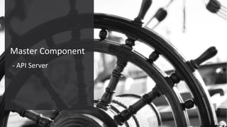 Confidential – Oracle Internal/Restricted/Highly Restricted 41
Master Component
- API Server
 