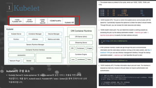 kubelet의 구성 요소
 Kubelet Server는 kube-apiserver 및 metrics-server와 같은 서비스 호출을 위한 API를
제공합니다. 예를 들어, kubectl exec는 Kubelet API / exec / {token}을 통해 컨테이너와 상호
작용해야합니다.
Read
Only API
 