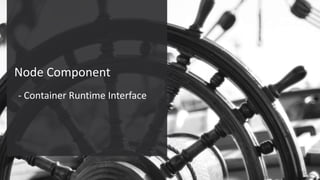 Confidential – Oracle Internal/Restricted/Highly Restricted 44
Node Component
- Container Runtime Interface
 