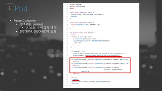  Pause Container
 평소에는 pause()
 (시스널 수시까지 대기)
 SIGTERM, SIGCHLD에 반응
 