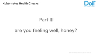 DoIT International confidential │ Do not distribute
Part III
are you feeling well, honey?
Kubernetes Health Checks
 
