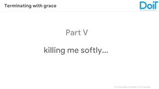 DoIT International confidential │ Do not distribute
Part V
killing me softly...
Terminating with grace
 