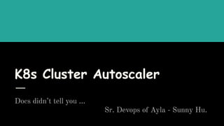 K8s Cluster Autoscaler
Docs didn’t tell you …
Sr. Devops of Ayla - Sunny Hu.
 