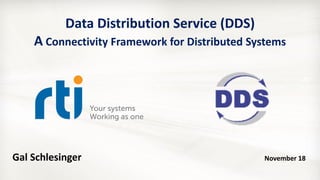Data Distribution Service (DDS)
A Connectivity Framework for Distributed Systems
Gal Schlesinger November 18
 