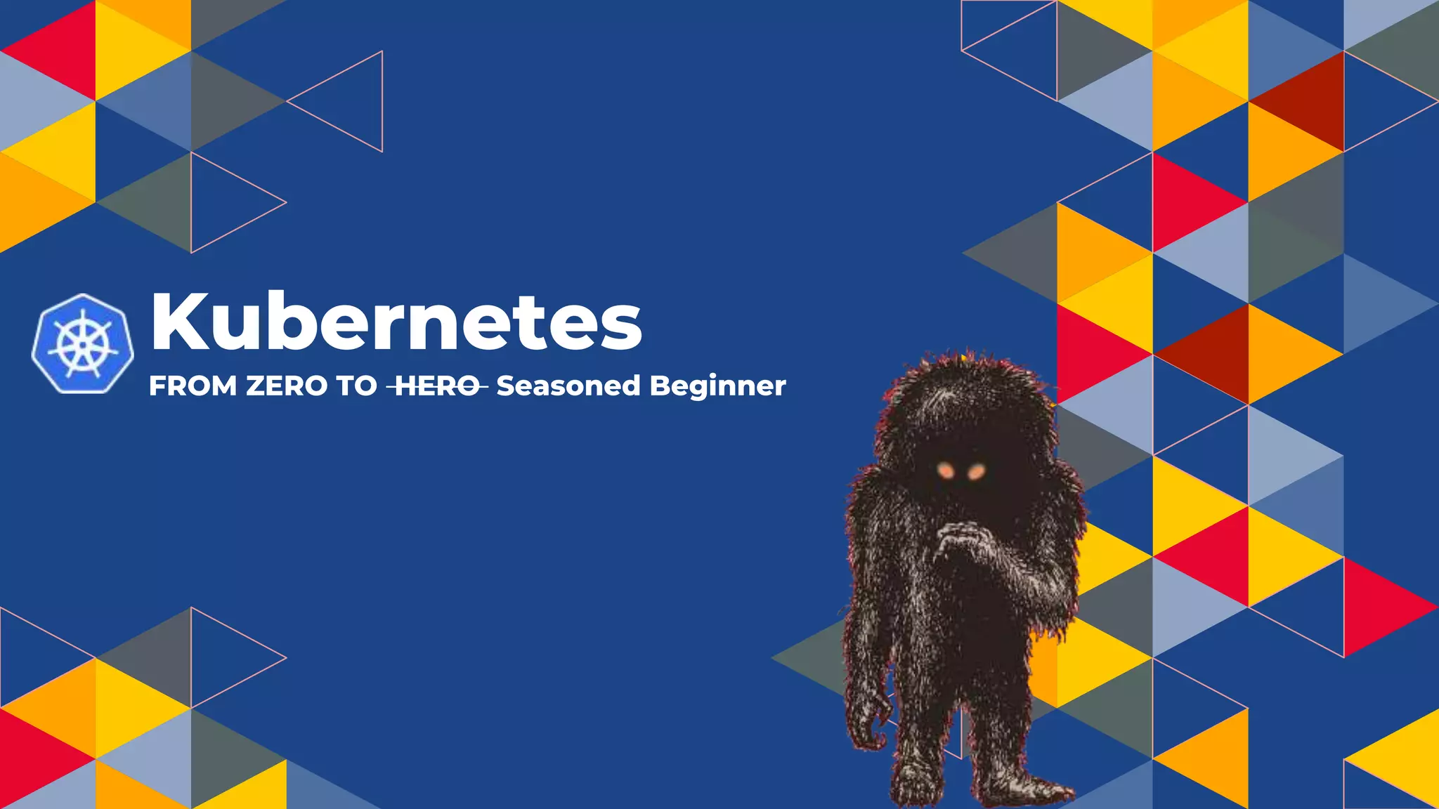 Kubernetes
FROM ZERO TO HERO Seasoned Beginner
 