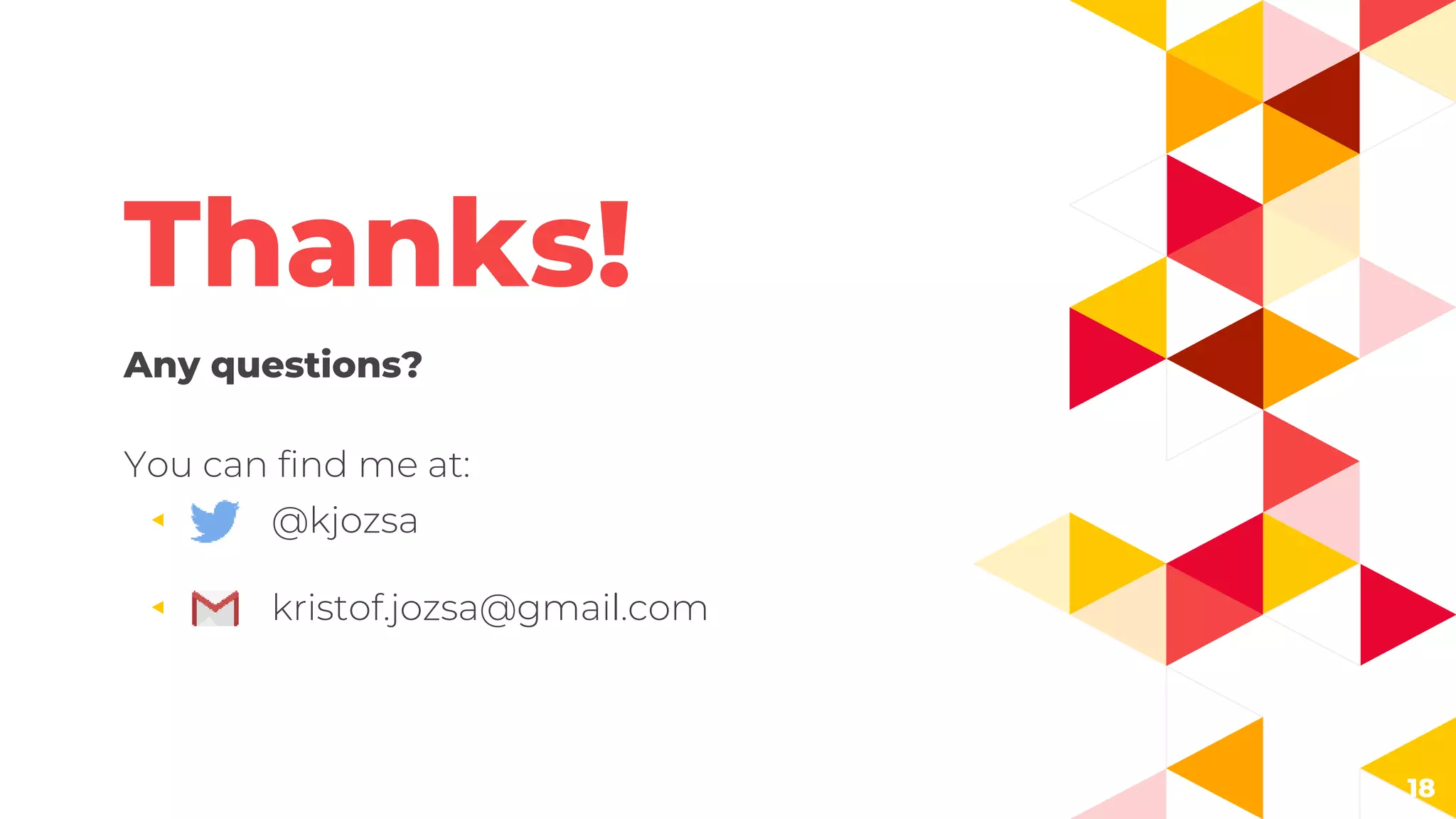 18
Thanks!
Any questions?
You can find me at:
◂ @kjozsa
◂ kristof.jozsa@gmail.com
 