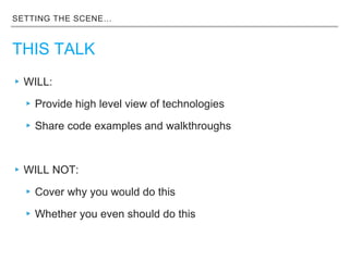 SETTING THE SCENE…
THIS TALK
▸WILL:
▸Provide high level view of technologies
▸Share code examples and walkthroughs
▸WILL NOT:
▸Cover why you would do this
▸Whether you even should do this
 