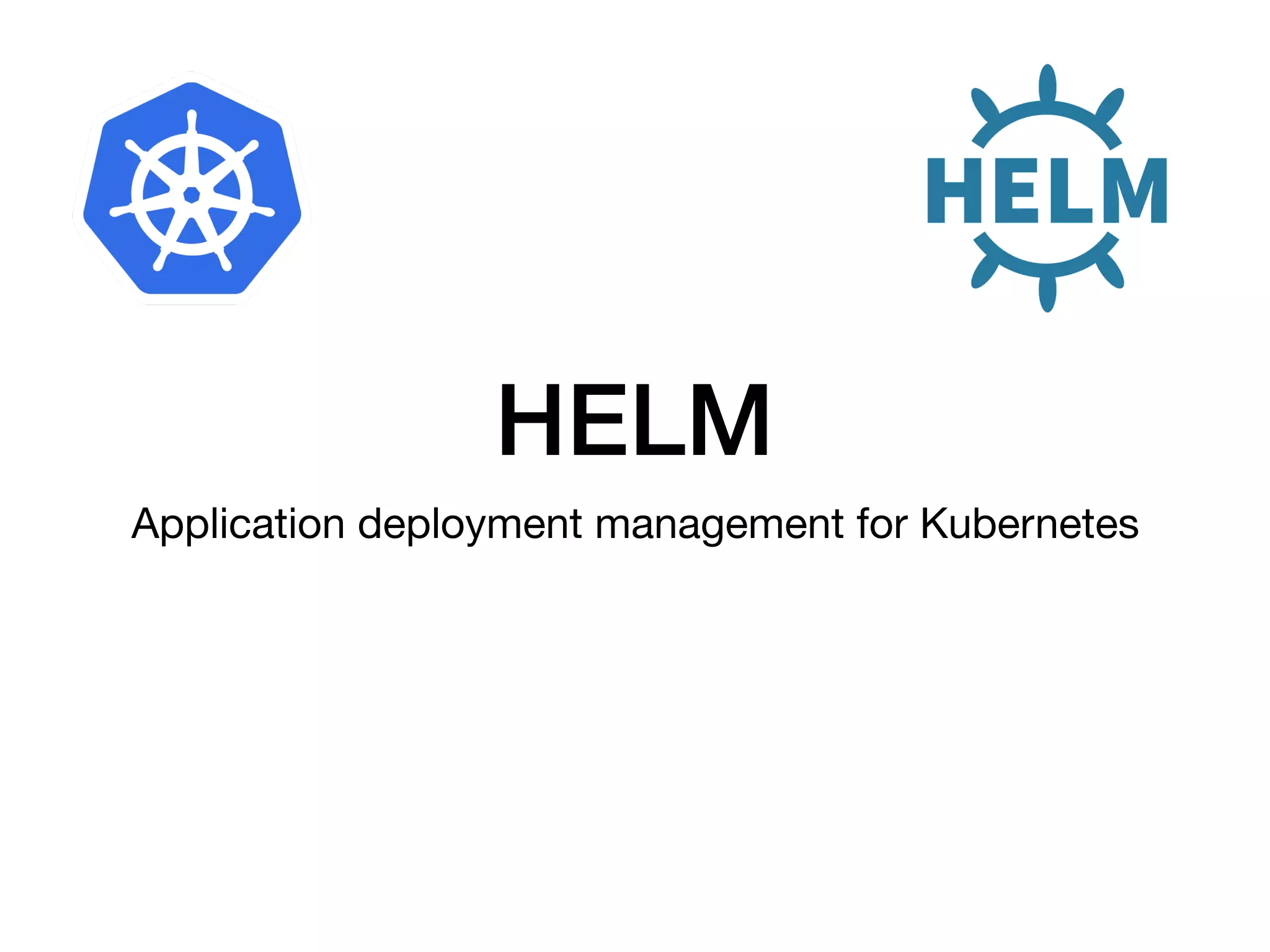 HELM
Application deployment management for Kubernetes
 