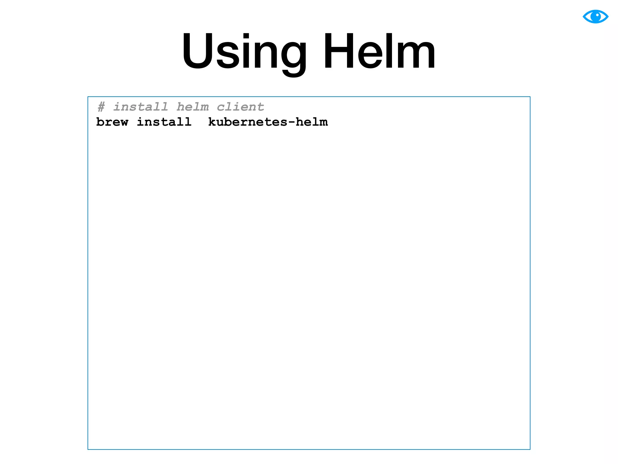 Using Helm
# install helm client
brew install kubernetes-helm
# install helm server
helm init
# show help
helm --help
# show helm version
helm version
# install shell autocompletion; add it to .bashrc
source <(helm completion bash)
# create new chart
helm create mydemo
# deploy new release
helm install --name myrelease mydemo --namespace demo
# list all releases
helm list --all
 