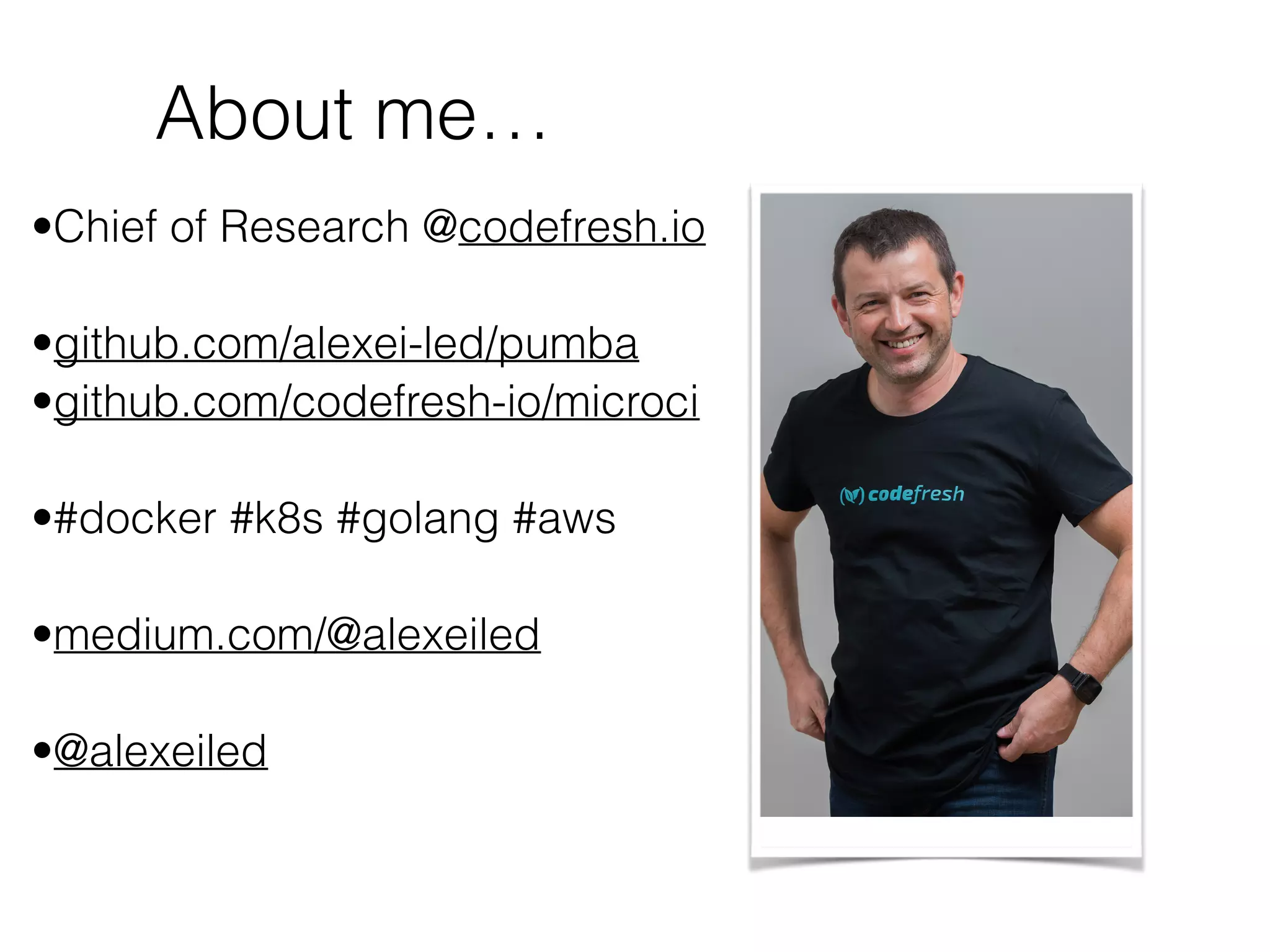 About me…
•Chief of Research @codefresh.io
•github.com/alexei-led/pumba
•github.com/codefresh-io/microci
•#docker #k8s #golang #aws
•medium.com/@alexeiled
•@alexeiled
 