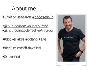 About me…
•Chief of Research @codefresh.io
•github.com/alexei-led/pumba
•github.com/codefresh-io/microci
•#docker #k8s #golang #aws
•medium.com/@alexeiled
•@alexeiled
 