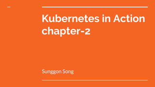 Kubernetes in Action
chapter-2
Sunggon Song
 