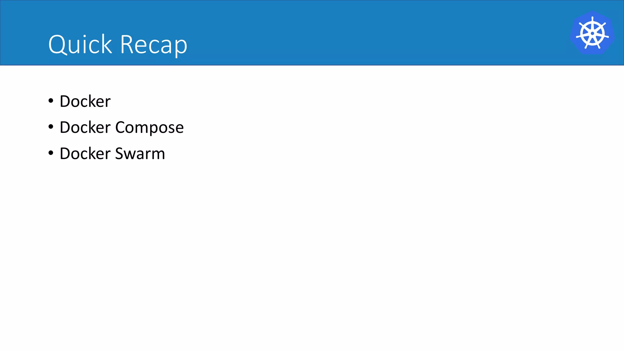 Quick Recap
• Docker
• Docker Compose
• Docker Swarm
 