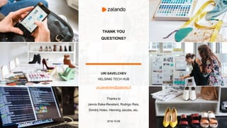 THANK YOU
QUESTIONS?
uri.savelchev@zalando.fi
Thanks to
Jannis Rake-Revelant, Rodrigo Reis,
Dimitrij Holev, Henning Jacobs, etc.
2018-10-08
URI SAVELCHEV
HELSINKI TECH HUB
 