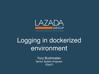 Logging in dockerized 
environment
Yury Bushmelev
Senior System Engineer
@jay7t
 