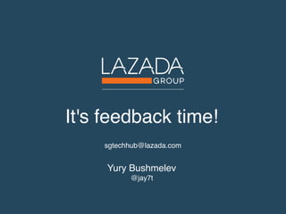 It's feedback time!
Yury Bushmelev
@jay7t
sgtechhub@lazada.com
 