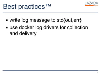 Best practices™
▪ write log message to std{out,err}
▪ use docker log drivers for collection
and delivery
7
 