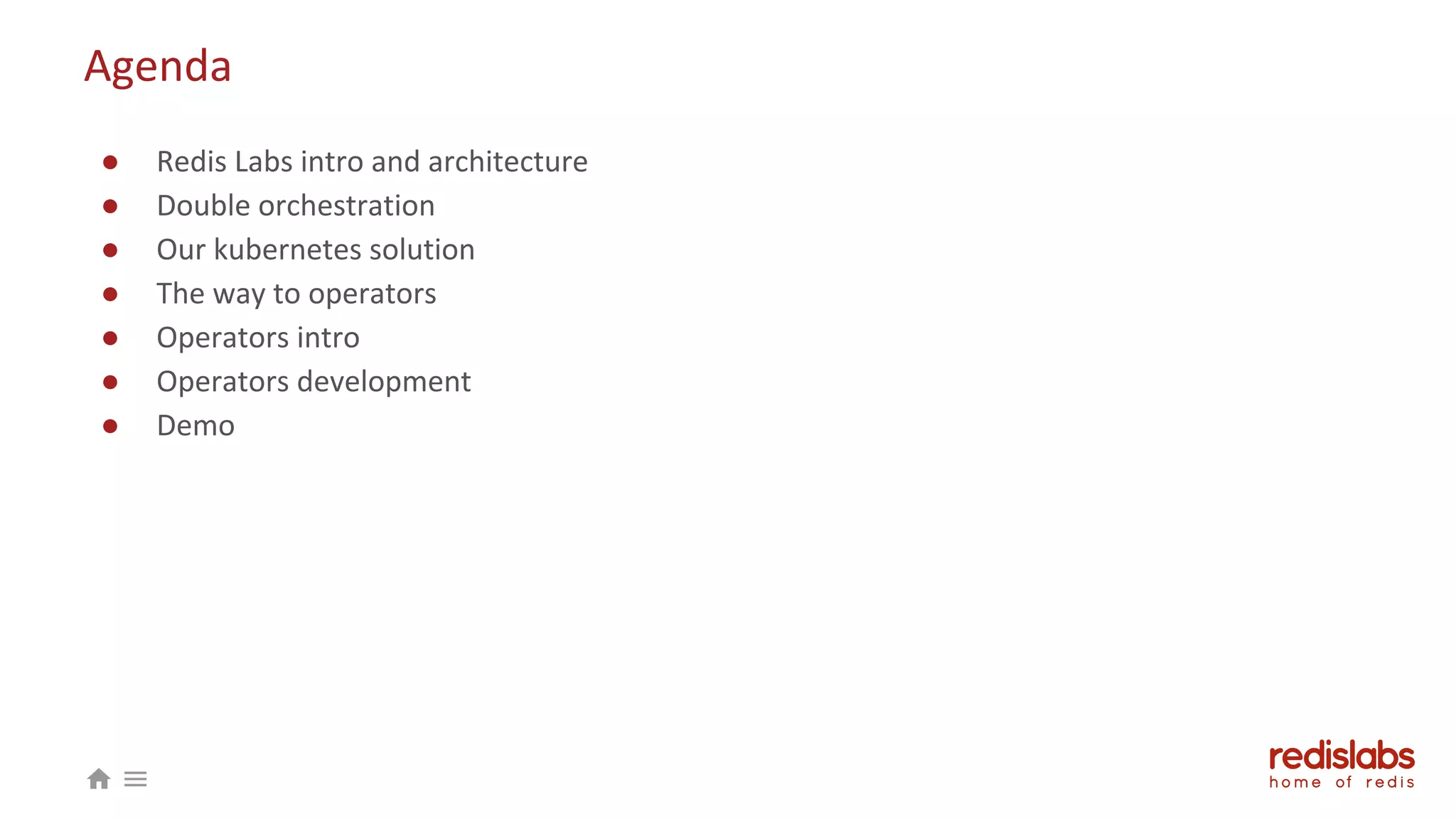 Agenda
● Redis Labs intro and architecture
● Double orchestration
● Our kubernetes solution
● The way to operators
● Operators intro
● Operators development
● Demo
 