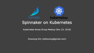 Spinnaker on Kubernetes
Kubernetes Korea Group Meetup (Nov 23, 2018)
Jinwoong Kim (ddiiwoong@gmail.com)
 