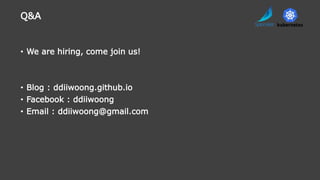 • We are hiring, come join us!
• Blog : ddiiwoong.github.io
• Facebook : ddiiwoong
• Email : ddiiwoong@gmail.com
Q&A
 