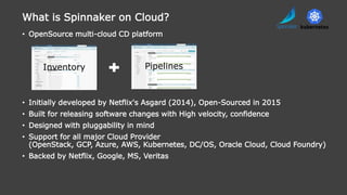 • OpenSource multi-cloud CD platform
• Initially developed by Netflix's Asgard (2014), Open-Sourced in 2015
• Built for re...