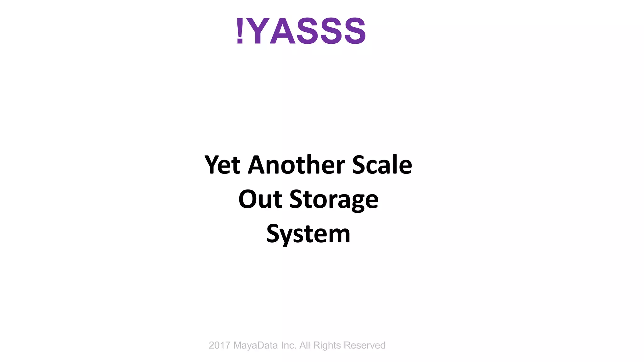 !YASSS
Yet Another Scale
Out Storage
System
2017 MayaData Inc. All Rights Reserved
 