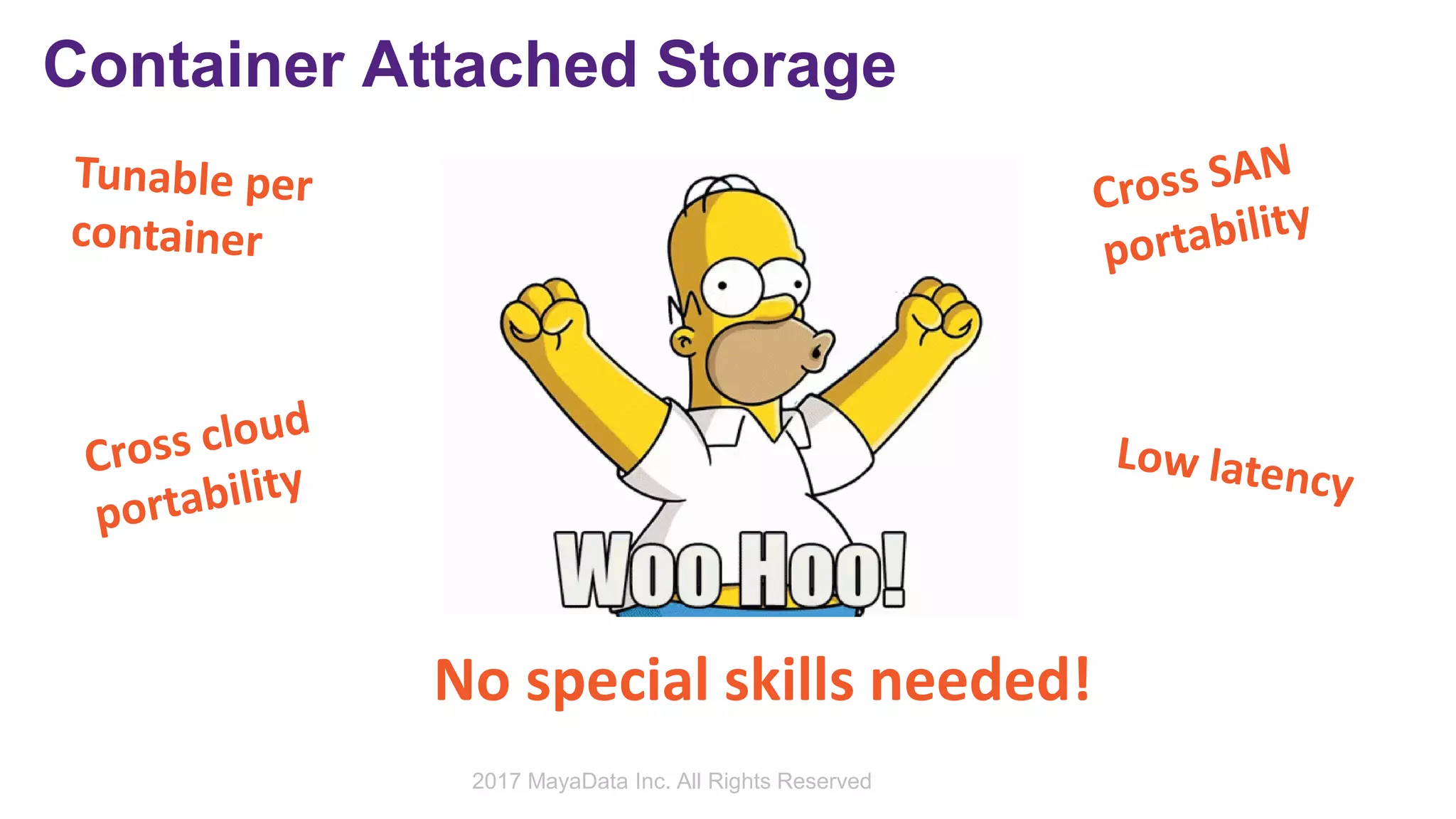 Container Attached Storage
No special skills needed!
2017 MayaData Inc. All Rights Reserved
 