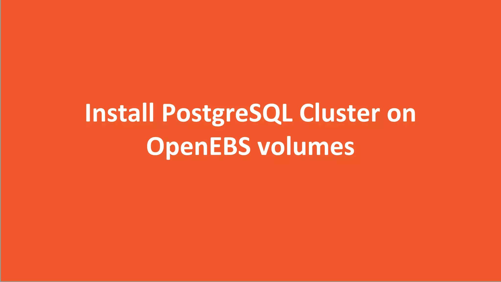 2017 CloudByte Inc. All Rights Reserved
Install PostgreSQL Cluster on
OpenEBS volumes
 