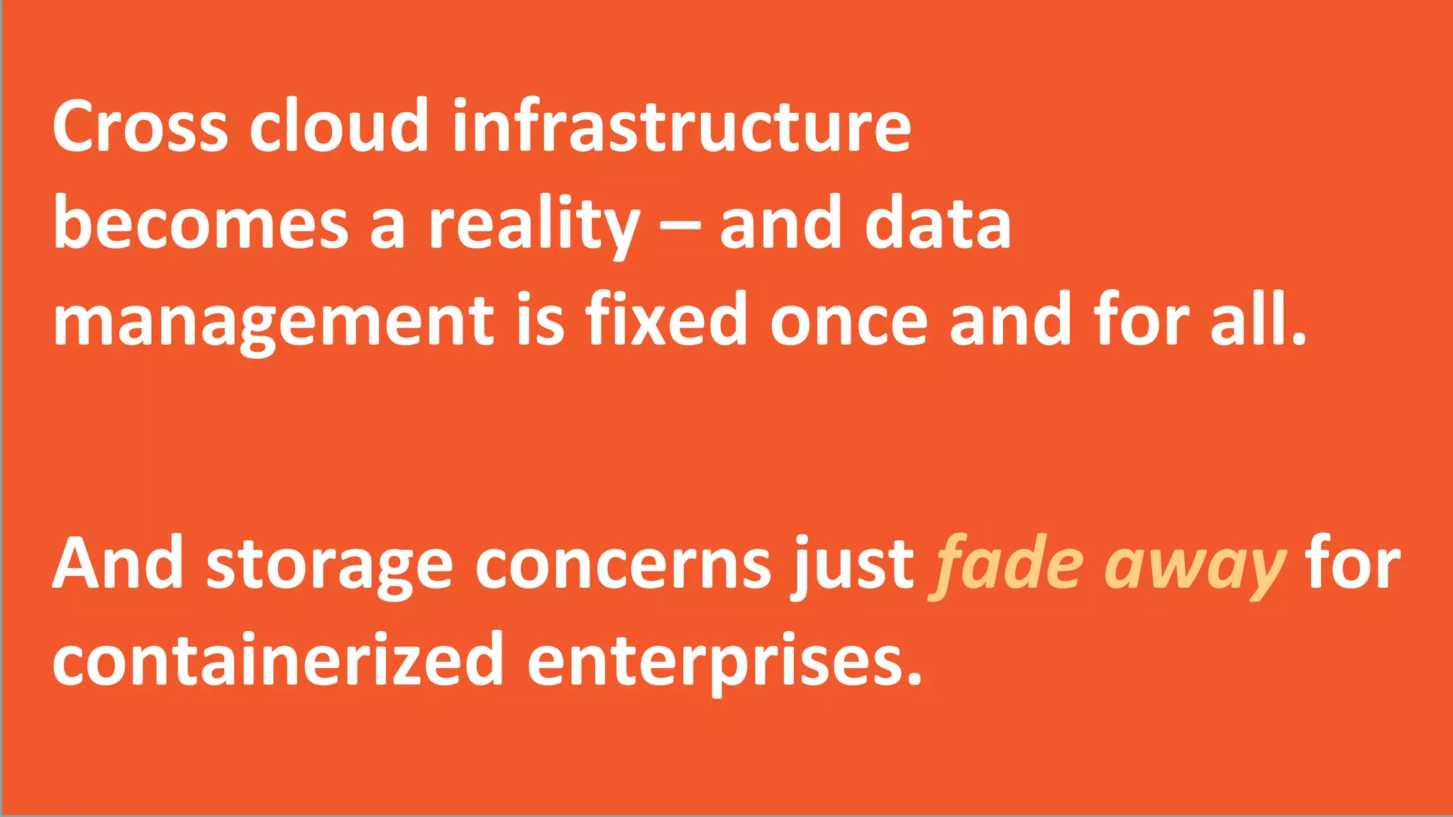 2017 Storage Developer Conference. © CloudByte Inc.. All Rights Reserved.
4
2017 CloudByte Inc. All Rights Reserved
Cross cloud infrastructure
becomes a reality – and data
management is fixed once and for all.
And storage concerns just fade away for
containerized enterprises.
 