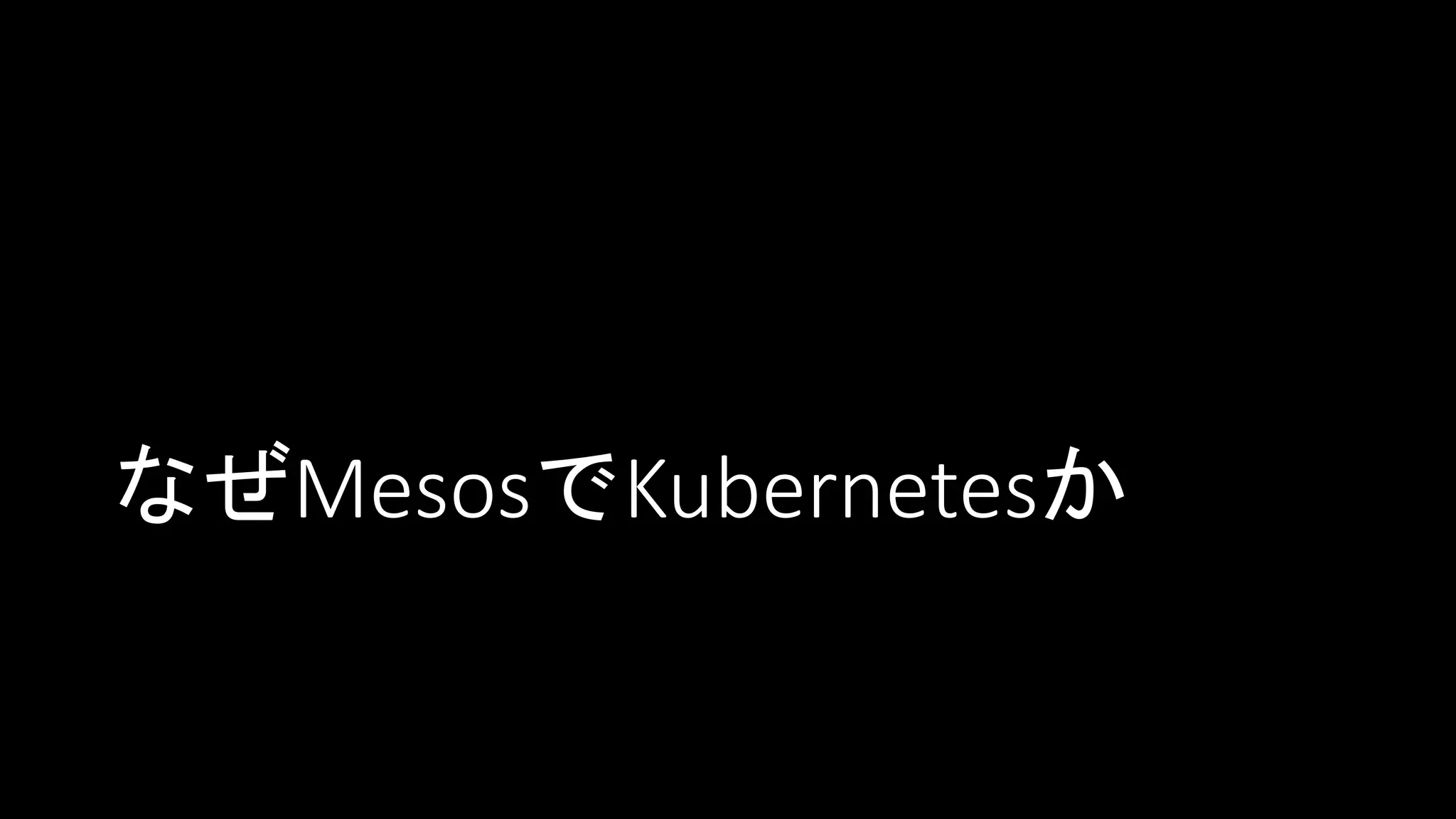 なぜMesosでKubernetesか
 