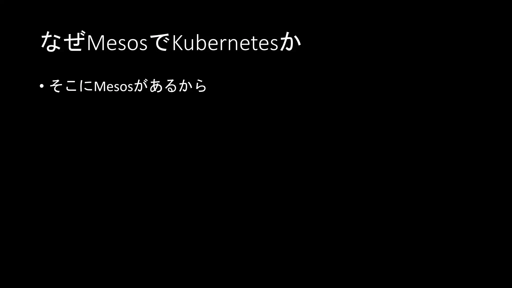なぜMesosでKubernetesか
• そこにMesosがあるから
 