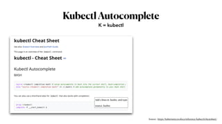KubectlAutocomplete
K = kubectl
Add 2 lines in .bashrc and type
source .bashrc
Source : https://kubernetes.io/docs/reference/kubectl/cheatsheet/
 