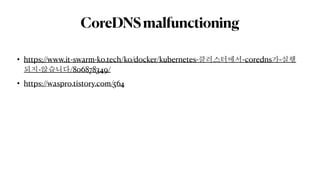 CoreDNSmalfunctioning
• https://www.it-swarm-ko.tech/ko/docker/kubernetes-클러스터에서-coredns가-실행
되지-않습니다/806878349/
• https://waspro.tistory.com/564
 