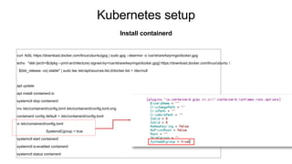 Kubernetes setup
Install containerd
curl -fsSL https://download.docker.com/linux/ubuntu/gpg | sudo gpg --dearmor -o /usr/share/keyrings/docker.gpg
echo "deb [arch=$(dpkg --print-architecture) signed-by=/usr/share/keyrings/docker.gpg] https://download.docker.com/linux/ubuntu 
$(lsb_release -cs) stable" | sudo tee /etc/apt/sources.list.d/docker.list > /dev/null
apt update
apt install containerd.io
systemctl stop containerd
mv /etc/containerd/config.toml /etc/containerd/config.toml.orig
containerd config default > /etc/containerd/config.toml
vi /etc/containerd/config.toml
SystemdCgroup = true
systemctl start containerd
systemctl is-enabled containerd
systemctl status containerd
 