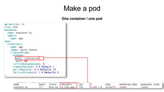 Make a pod
One container / one pod
 