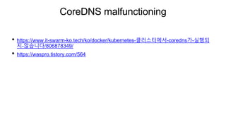 CoreDNS malfunctioning
• https://www.it-swarm-ko.tech/ko/docker/kubernetes-클러스터에서-coredns가-실행되
지-않습니다/806878349/
• https://waspro.tistory.com/564
 