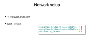 Network setup
• vi /etc/sysctl.d/k8s.conf
• sysctl --system
 