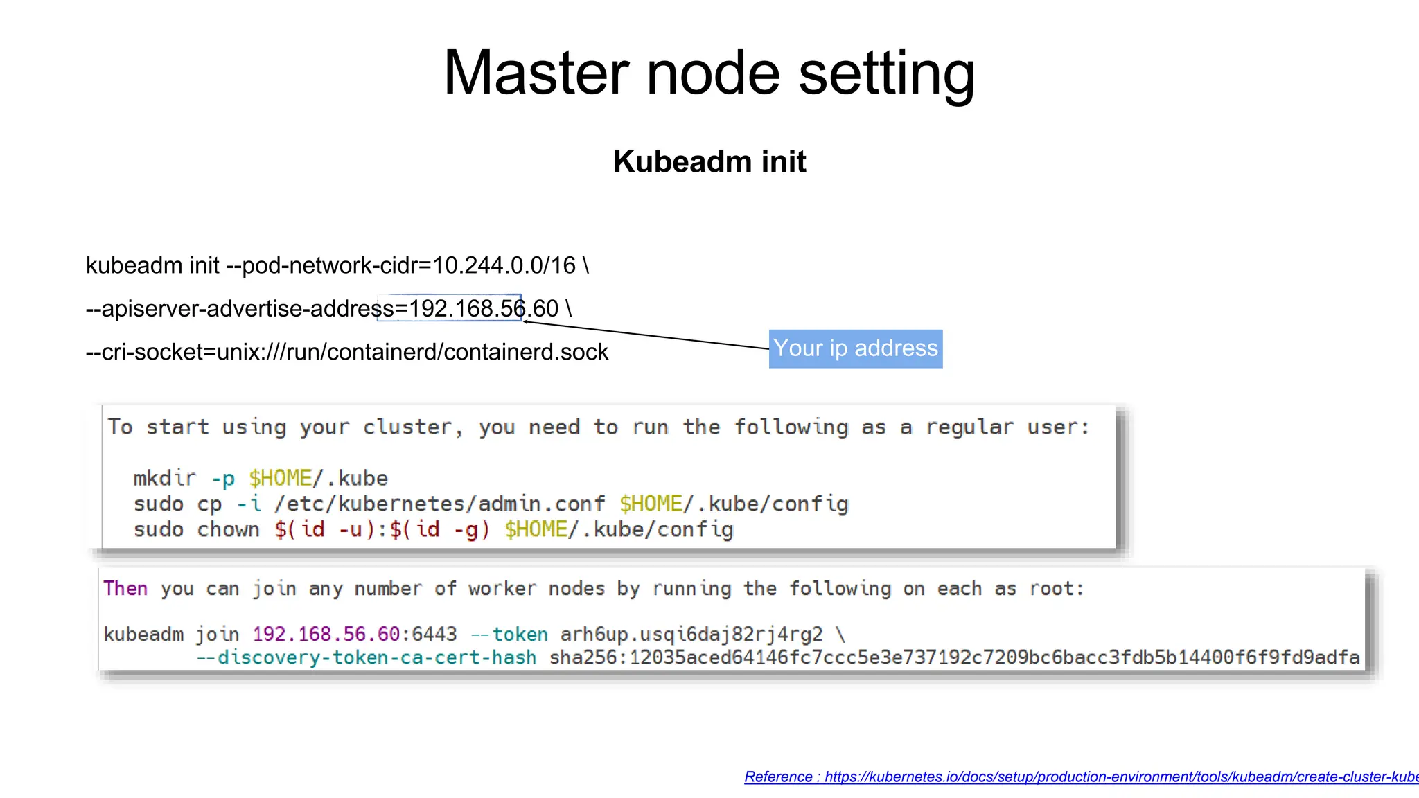 Master node setting
Kubeadm init
Your ip address
Reference : https://kubernetes.io/docs/setup/production-environment/tools/kubeadm/create-cluster-kube
kubeadm init --pod-network-cidr=10.244.0.0/16 
--apiserver-advertise-address=192.168.56.60 
--cri-socket=unix:///run/containerd/containerd.sock
 