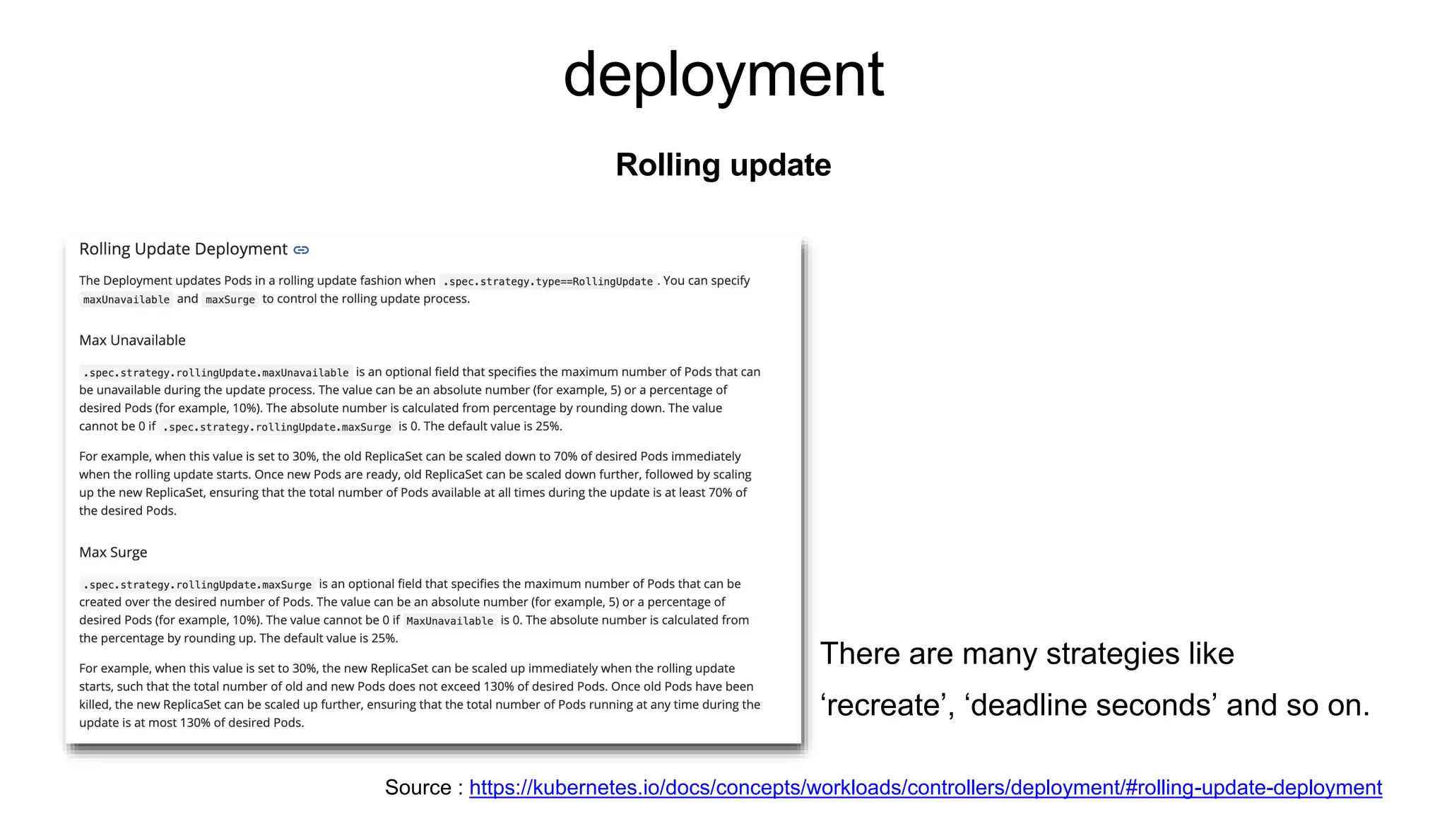deployment
Rolling update
Source : https://kubernetes.io/docs/concepts/workloads/controllers/deployment/#rolling-update-deployment
There are many strategies like
‘recreate’, ‘deadline seconds’ and so on.
 