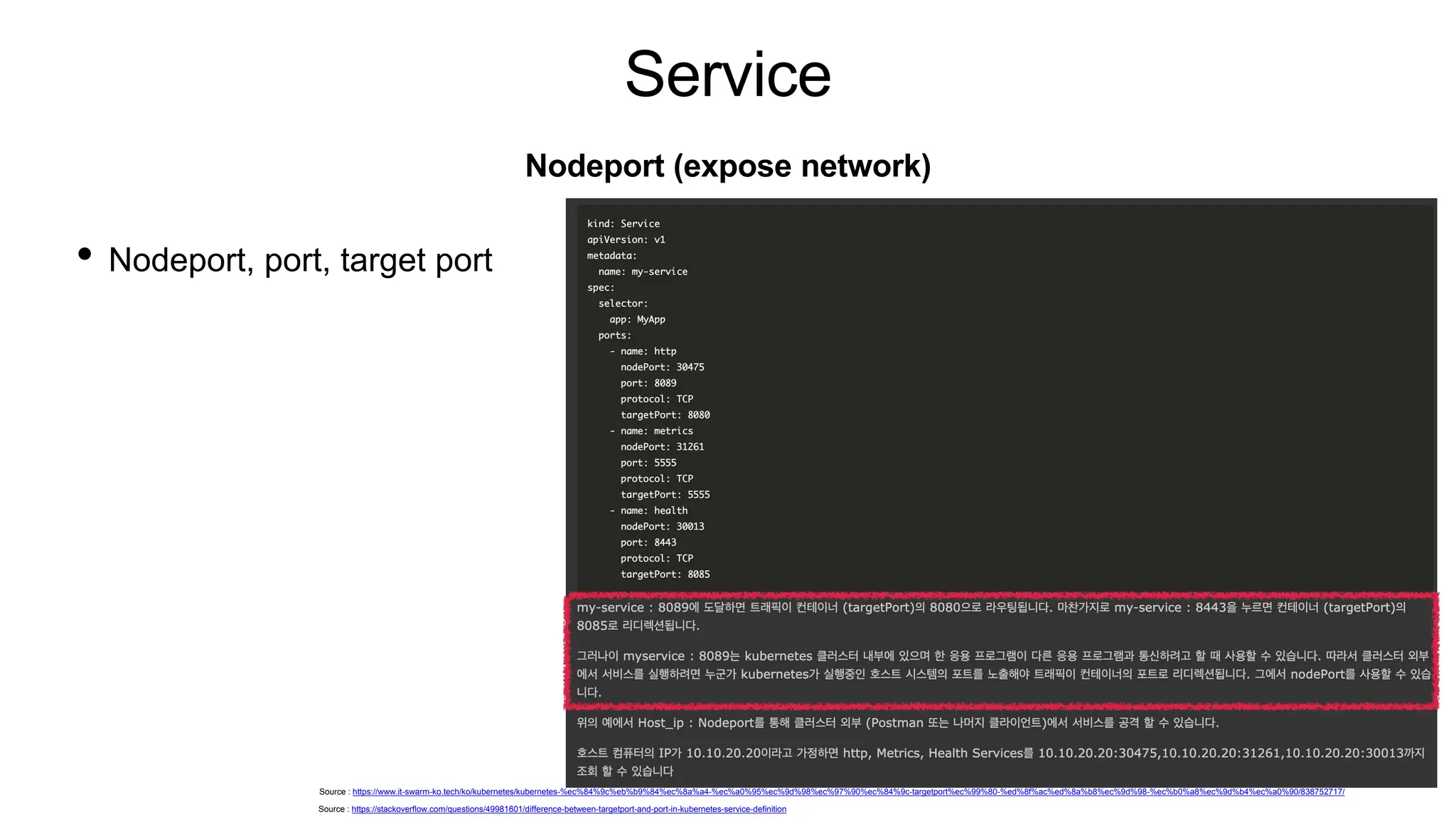 Service
• Nodeport, port, target port
Nodeport (expose network)
Source : https://stackoverflow.com/questions/49981601/difference-between-targetport-and-port-in-kubernetes-service-definition
Source : https://www.it-swarm-ko.tech/ko/kubernetes/kubernetes-%ec%84%9c%eb%b9%84%ec%8a%a4-%ec%a0%95%ec%9d%98%ec%97%90%ec%84%9c-targetport%ec%99%80-%ed%8f%ac%ed%8a%b8%ec%9d%98-%ec%b0%a8%ec%9d%b4%ec%a0%90/838752717/
 