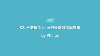 議題
K8s不支援Docker的後續發展與影響
by Philipz
 