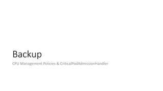 Backup
CPU Management Policies & CriticalPodAdmissionHandler
 