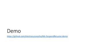 Demo
https://github.com/electrocucaracha/k8s-SuspendResume-demo
 