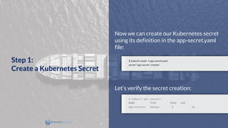 Now we can create our Kubernetes secret
using its definition in the app-secret.yaml
file:
Let’s verify the secret creation:
Step 1:
Create a Kubernetes Secret
 