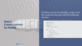To define a service for MySQL, create a new
file, mysql-service.yaml, with the following
content:
Step 5:
Create a Service
for MySQL
 