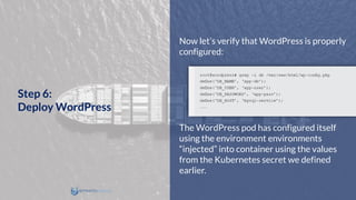 Now let’s verify that WordPress is properly
configured:
The WordPress pod has configured itself
using the environment environments
“injected” into container using the values
from the Kubernetes secret we defined
earlier.
Step 6:
Deploy WordPress
 